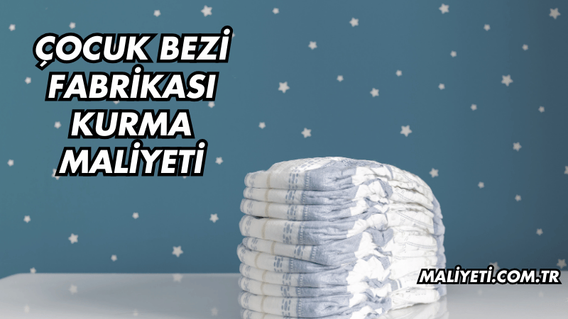 Çocuk Bezi Fabrikası Kurma Maliyeti