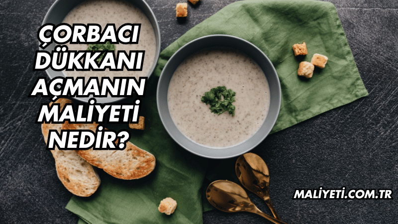 Çorbacı Dükkanı Açmanın Maliyeti Nedir?