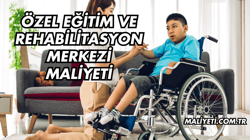 Özel Eğitim ve Rehabilitasyon Merkezi Maliyeti