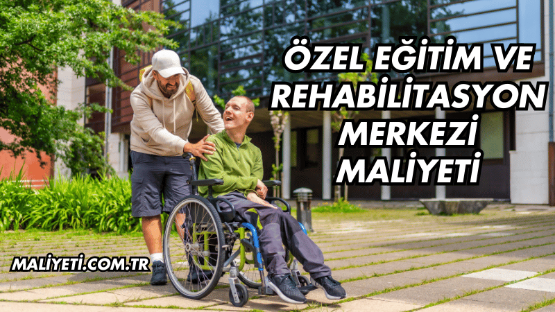 Özel Eğitim ve Rehabilitasyon Merkezi Maliyeti