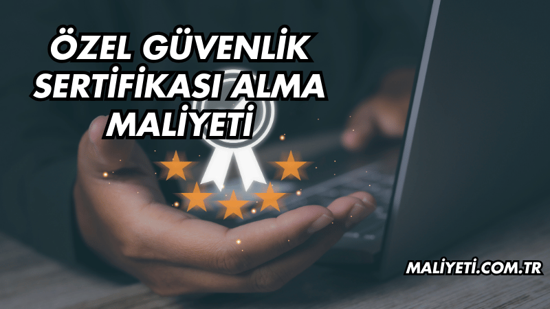 Özel Güvenlik Sertifikası Alma Maliyeti