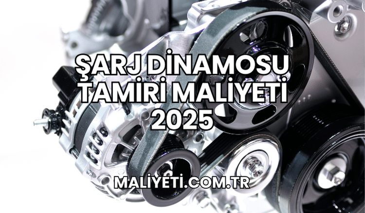 Şarj Dinamosu Tamiri Maliyeti 2025