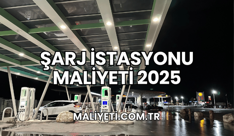 Şarj İstasyonu Maliyeti 2025