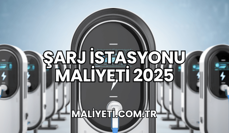 Şarj İstasyonu Maliyeti 2025