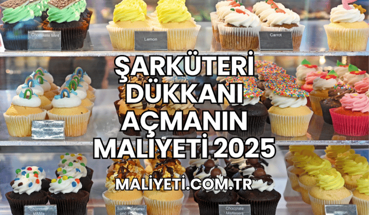 Şarküteri Dükkanı Açmanın Maliyeti 2025