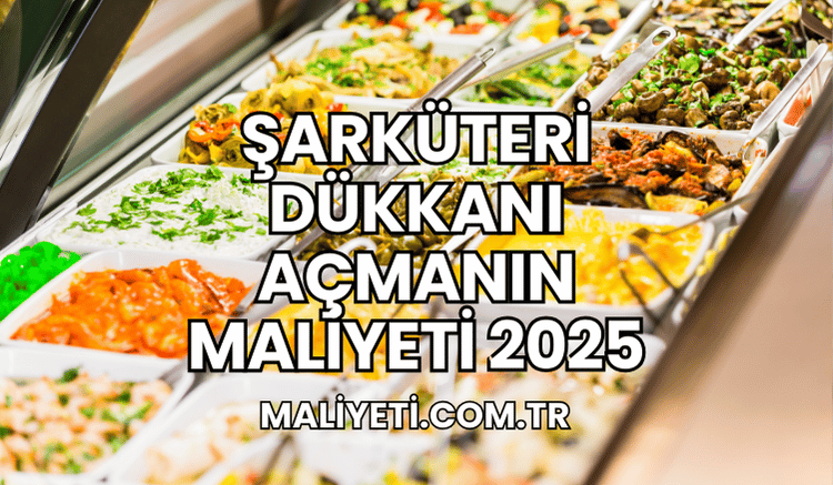 Şarküteri Dükkanı Açmanın Maliyeti 2025