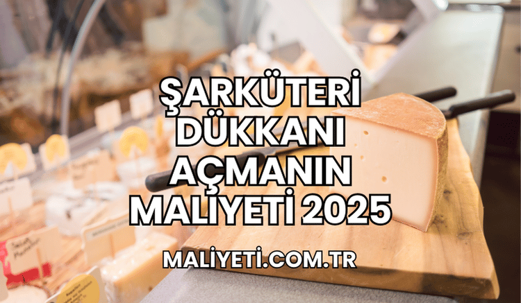 Şarküteri Dükkanı Açmanın Maliyeti 2025