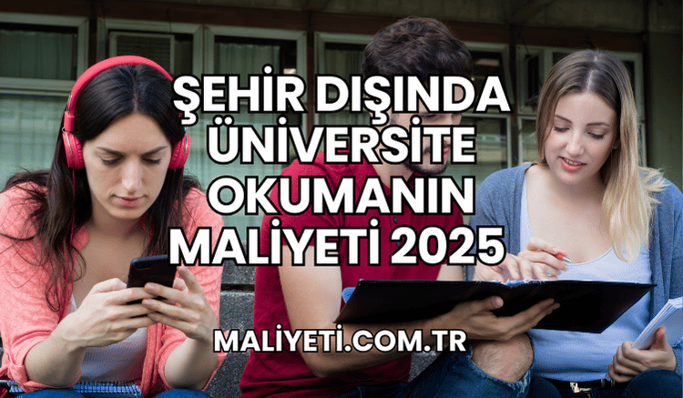 Şehir Dışında Üniversite Okumanın Maliyeti 2025