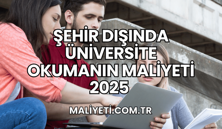 Şehir Dışında Üniversite Okumanın Maliyeti 2025