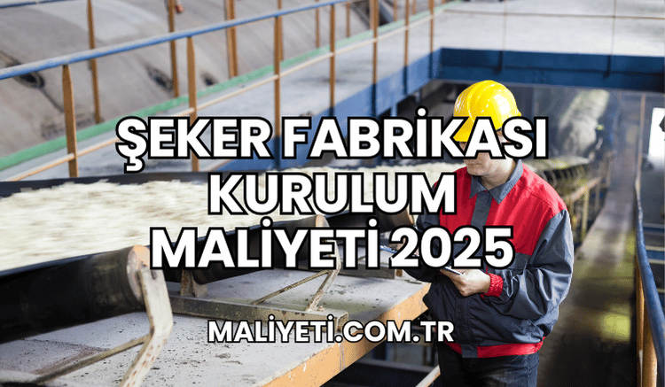 Şeker Fabrikası Kurulum Maliyeti 2025