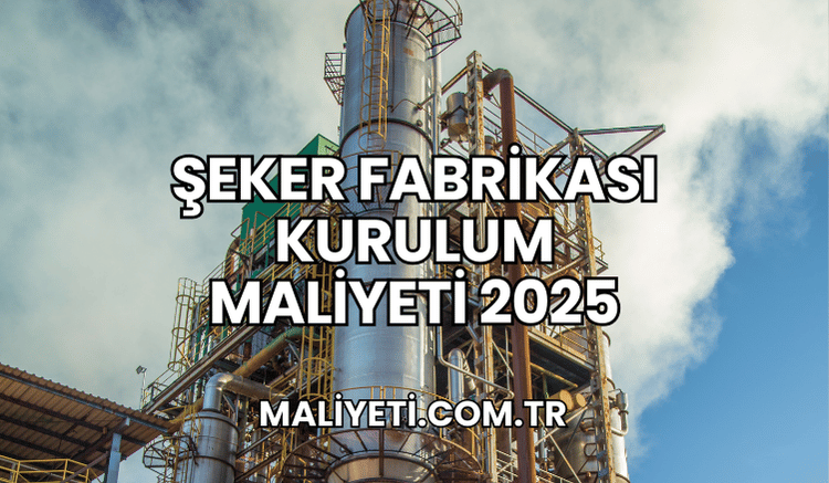 Şeker Fabrikası Kurulum Maliyeti 2025