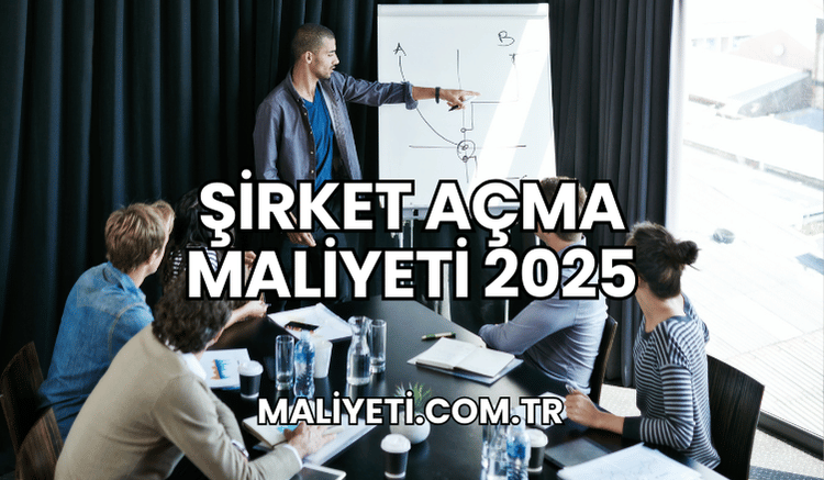 Şirket Açma Maliyeti 2025