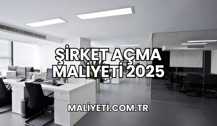 Şirket Açma Maliyeti 2025