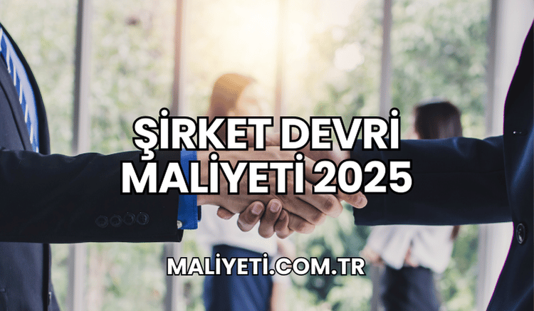 Şirket Devri Maliyeti 2025