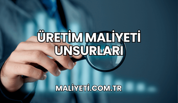 Üretim Maliyeti Unsurları