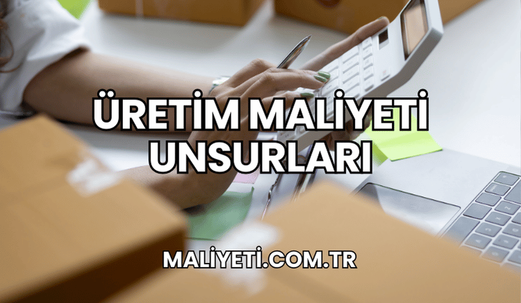 Üretim Maliyeti Unsurları