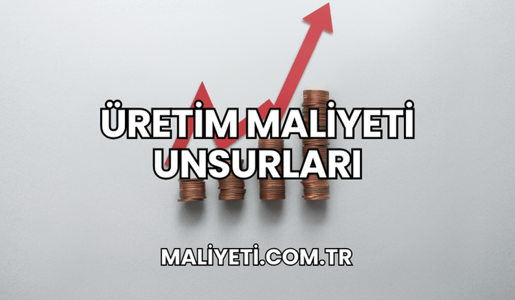 Üretim Maliyeti Unsurları