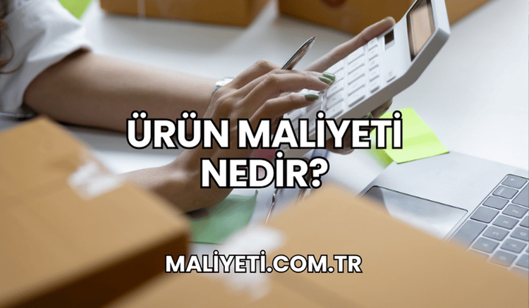 Ürün Maliyeti Nedir?