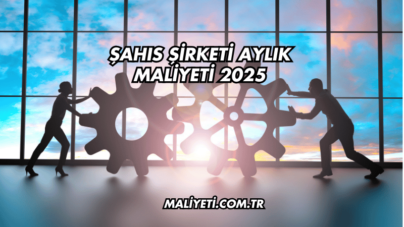 Şahıs Şirketi Aylık Maliyeti 2025