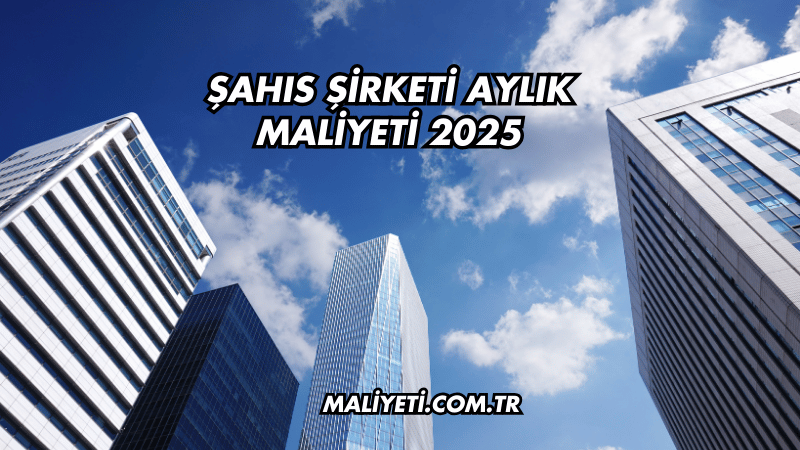 Şahıs Şirketi Aylık Maliyeti 2025