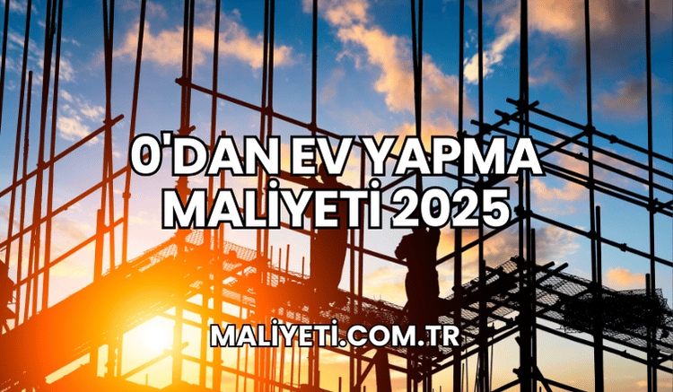 0'dan Ev Yapma Maliyeti 2025