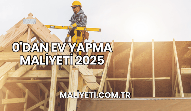 0'dan Ev Yapma Maliyeti 2025