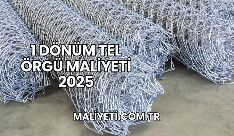 1 Dönüm Tel Örgü Maliyeti 2025