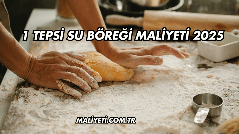 1 Tepsi Su Böreği Maliyeti 2025