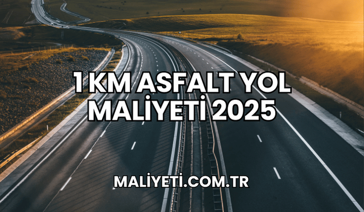 1 km Asfalt Yol Maliyeti 2025