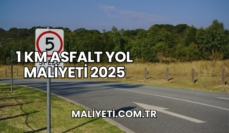 1 km Asfalt Yol Maliyeti 2025