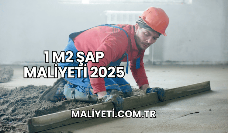 1 m2 Şap Maliyeti 2025