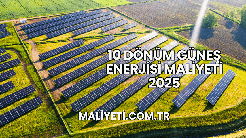 10 Dönüm Güneş Enerjisi Maliyeti 2025