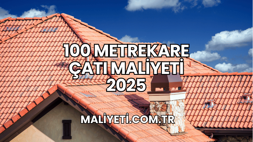 100 Metrekare Çatı Maliyeti 2025