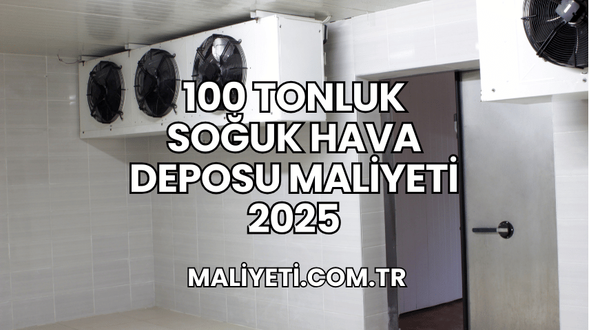 100 Tonluk Soğuk Hava Deposu Maliyeti 2025