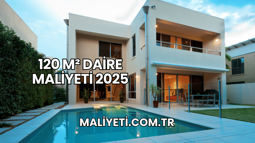 120 m² Daire Maliyeti 2025