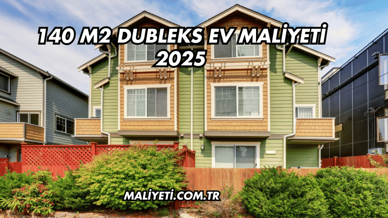 140 m2 Dubleks Ev Maliyeti 2025