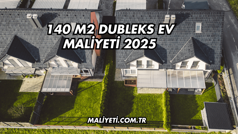 140 m2 Dubleks Ev Maliyeti 2025