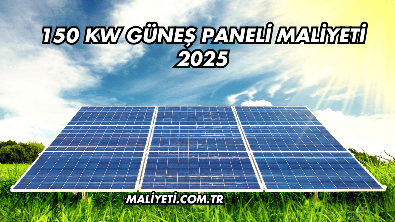 150 KW Güneş Paneli Maliyeti 2025