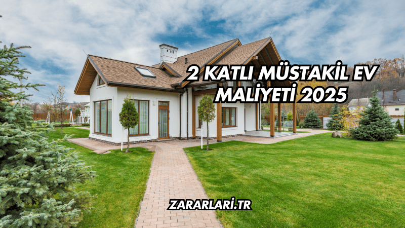 2 Katlı Müstakil Ev Maliyeti 2025