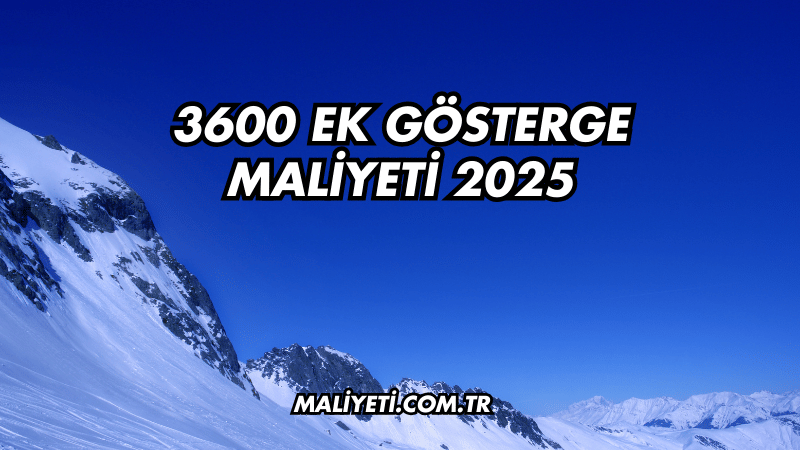 3600 Ek Gösterge Maliyeti 2025