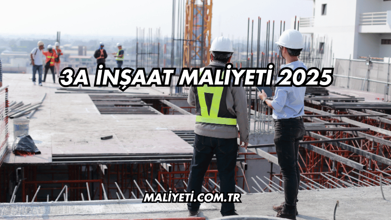 3A İnşaat Maliyeti 2025