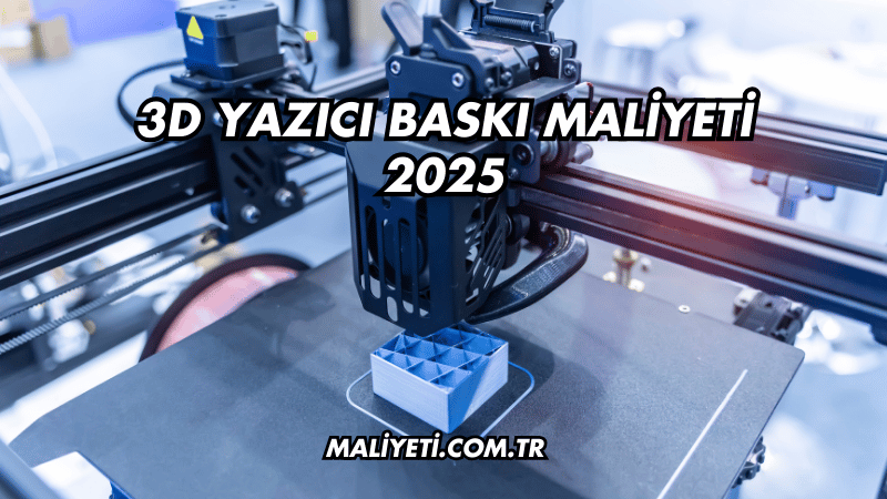 3D Yazıcı Baskı Maliyeti 2025