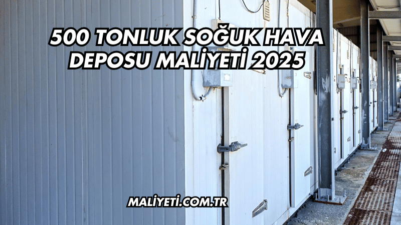 500 Tonluk Soğuk Hava Deposu Maliyeti 2025