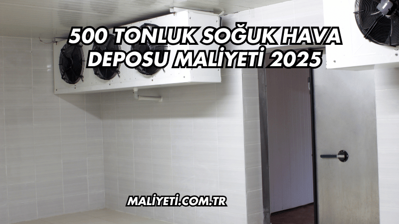 500 Tonluk Soğuk Hava Deposu Maliyeti 2025