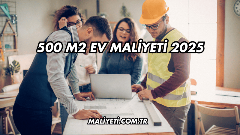 500 m2 Ev Maliyeti 2025