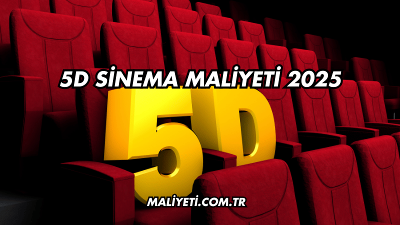 5D Sinema Maliyeti 2025