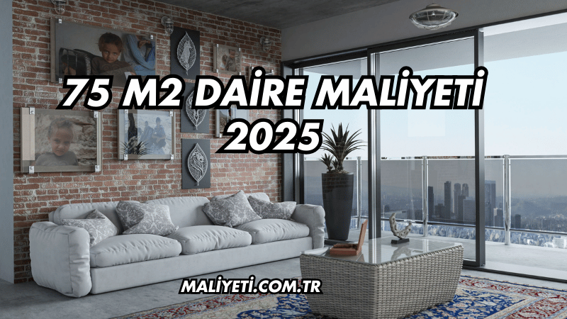 75 m2 Daire Maliyeti 2025