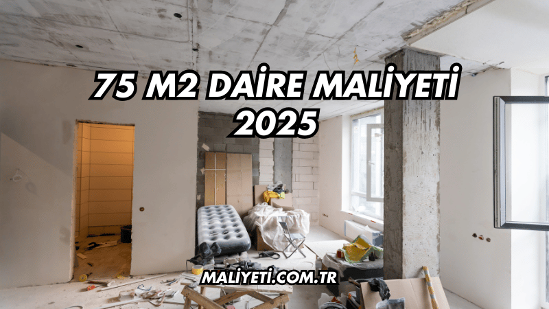 75 m2 Daire Maliyeti 2025