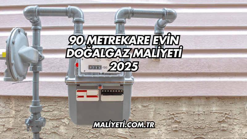 90 Metrekare Evin Doğalgaz Maliyeti 2025