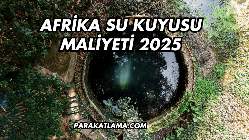 Afrika Su Kuyusu Maliyeti 2025